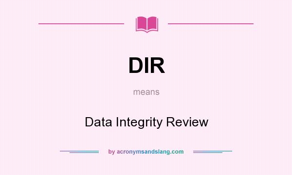 What does DIR mean? It stands for Data Integrity Review