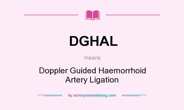 What does DGHAL mean? It stands for Doppler Guided Haemorrhoid Artery Ligation