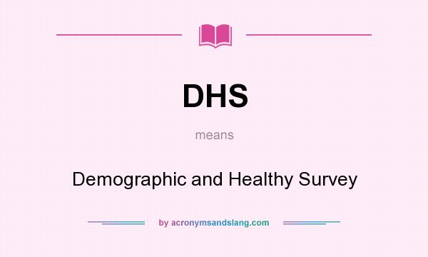 What does DHS mean? It stands for Demographic and Healthy Survey