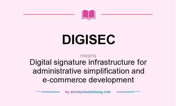 What does DIGISEC mean? It stands for Digital signature infrastructure for administrative simplification and e-commerce development