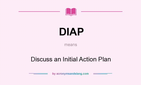What does DIAP mean? It stands for Discuss an Initial Action Plan