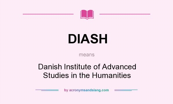 What does DIASH mean? It stands for Danish Institute of Advanced Studies in the Humanities
