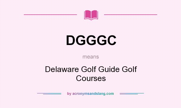 What does DGGGC mean? It stands for Delaware Golf Guide Golf Courses