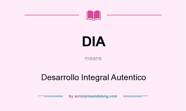 What does DIA mean? It stands for Desarrollo Integral Autentico