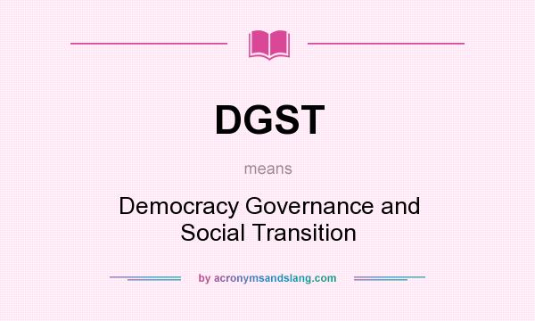 What does DGST mean? It stands for Democracy Governance and Social Transition