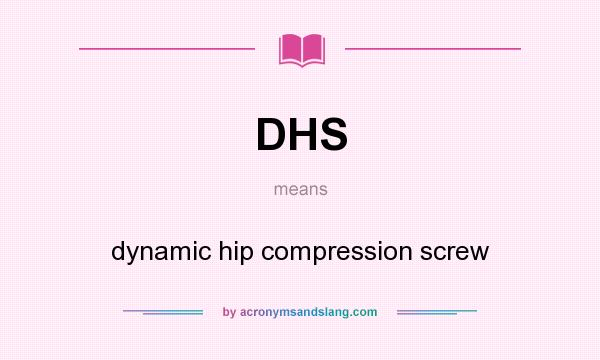 What does DHS mean? It stands for dynamic hip compression screw