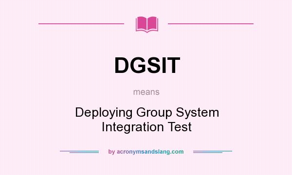 What does DGSIT mean? It stands for Deploying Group System Integration Test