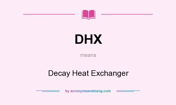 What does DHX mean? It stands for Decay Heat Exchanger