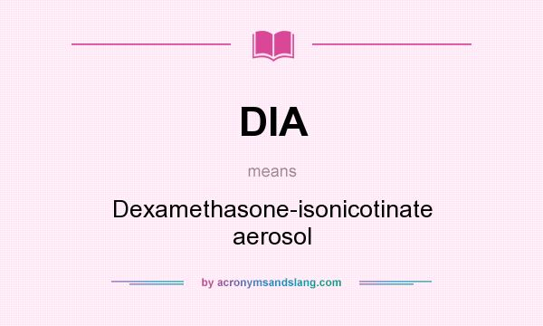 What does DIA mean? It stands for Dexamethasone-isonicotinate aerosol