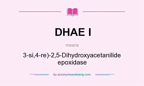 What does DHAE I mean? It stands for 3-si,4-re)-2,5-Dihydroxyacetanilide epoxidase