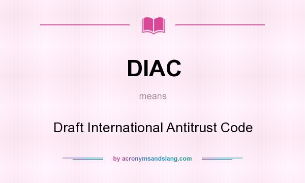 What does DIAC mean? It stands for Draft International Antitrust Code