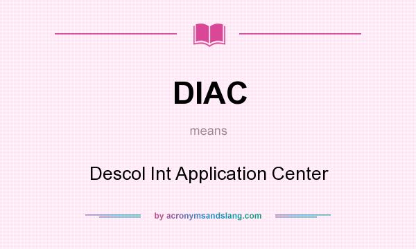 What does DIAC mean? It stands for Descol Int Application Center