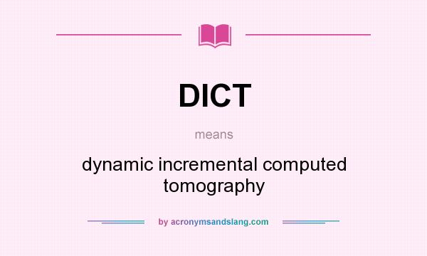 What does DICT mean? It stands for dynamic incremental computed tomography
