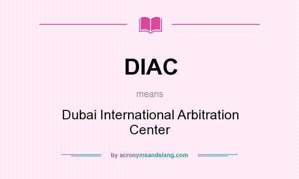 What does DIAC mean? It stands for Dubai International Arbitration Center
