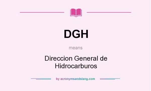 What does DGH mean? It stands for Direccion General de Hidrocarburos