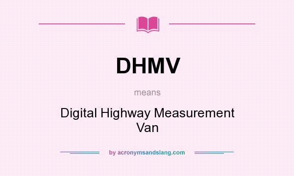 What does DHMV mean? It stands for Digital Highway Measurement Van