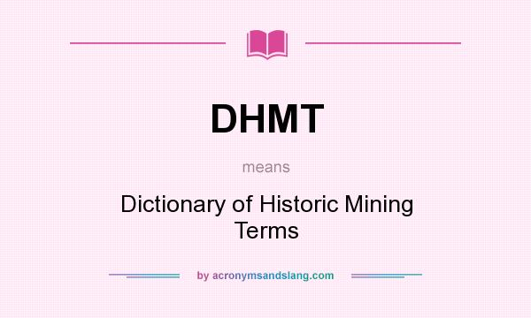 What does DHMT mean? It stands for Dictionary of Historic Mining Terms