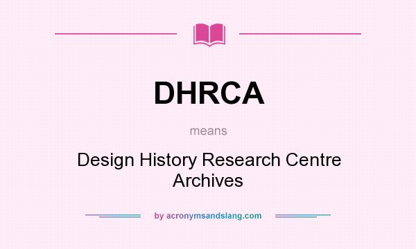 What does DHRCA mean? It stands for Design History Research Centre Archives