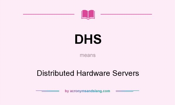 What does DHS mean? It stands for Distributed Hardware Servers