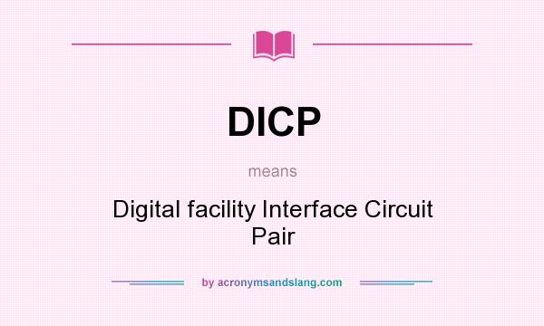 What does DICP mean? It stands for Digital facility Interface Circuit Pair