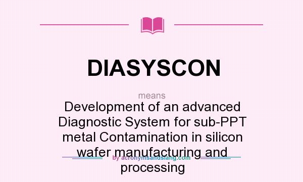 What does DIASYSCON mean? It stands for Development of an advanced Diagnostic System for sub-PPT metal Contamination in silicon wafer manufacturing and processing
