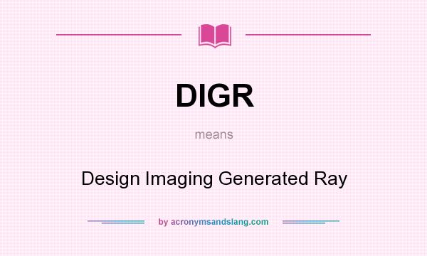 What does DIGR mean? It stands for Design Imaging Generated Ray