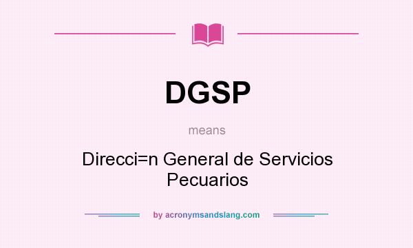 What does DGSP mean? It stands for Direcci=n General de Servicios Pecuarios
