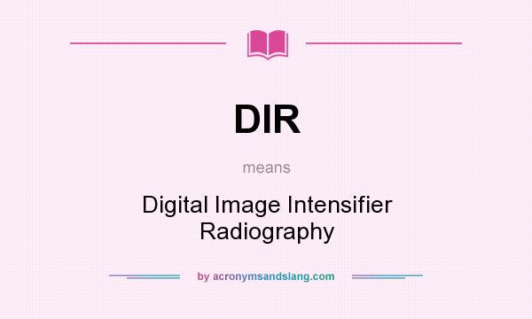 What does DIR mean? It stands for Digital Image Intensifier Radiography