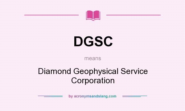 What does DGSC mean? It stands for Diamond Geophysical Service Corporation