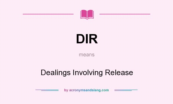 What does DIR mean? It stands for Dealings Involving Release