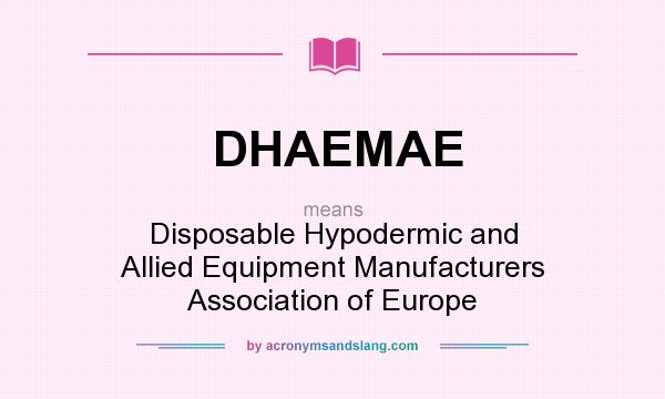 What does DHAEMAE mean? It stands for Disposable Hypodermic and Allied Equipment Manufacturers Association of Europe