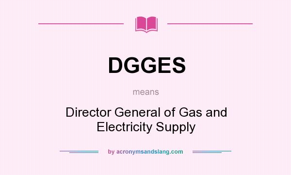 What does DGGES mean? It stands for Director General of Gas and Electricity Supply