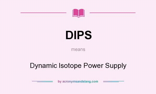 What does DIPS mean? It stands for Dynamic Isotope Power Supply