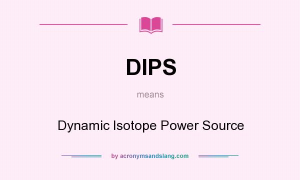 What does DIPS mean? It stands for Dynamic Isotope Power Source