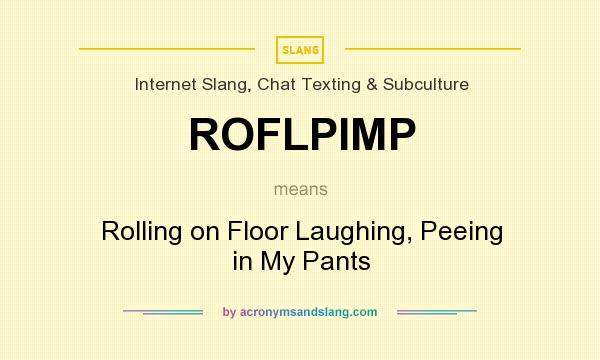 What does ROFLPIMP mean? It stands for Rolling on Floor Laughing, Peeing in My Pants