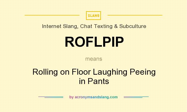 What does ROFLPIP mean? It stands for Rolling on Floor Laughing Peeing in Pants