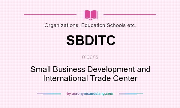 What does SBDITC mean? It stands for Small Business Development and International Trade Center
