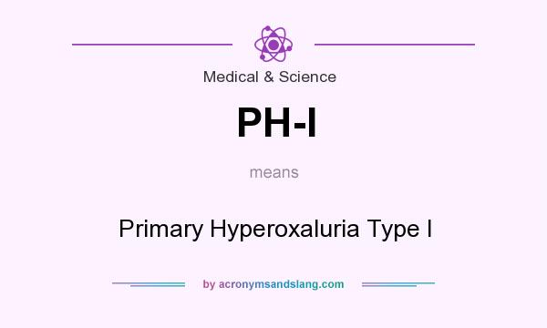 What does PH-I mean? It stands for Primary Hyperoxaluria Type I