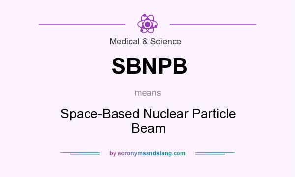 What does SBNPB mean? It stands for Space-Based Nuclear Particle Beam