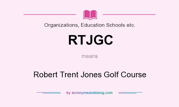 What does RTJGC mean? It stands for Robert Trent Jones Golf Course