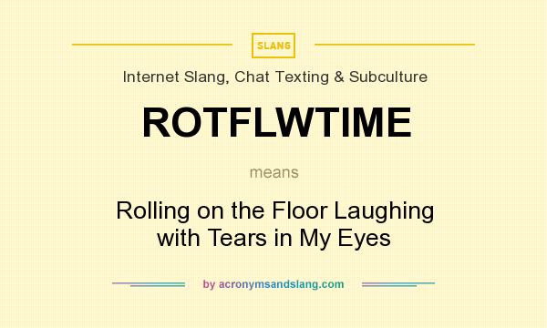What does ROTFLWTIME mean? It stands for Rolling on the Floor Laughing with Tears in My Eyes