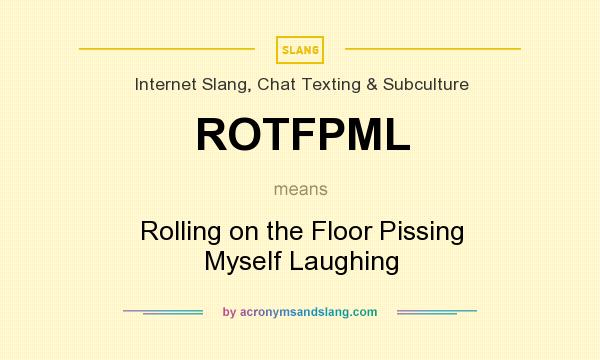 What does ROTFPML mean? It stands for Rolling on the Floor Pissing Myself Laughing