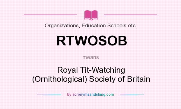What does RTWOSOB mean? It stands for Royal Tit-Watching (Ornithological) Society of Britain