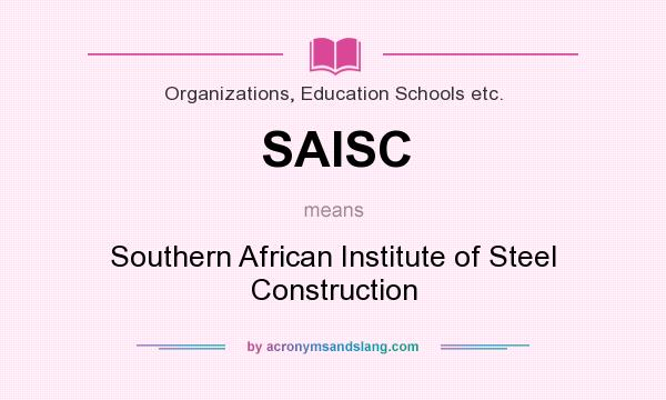 What does SAISC mean? It stands for Southern African Institute of Steel Construction