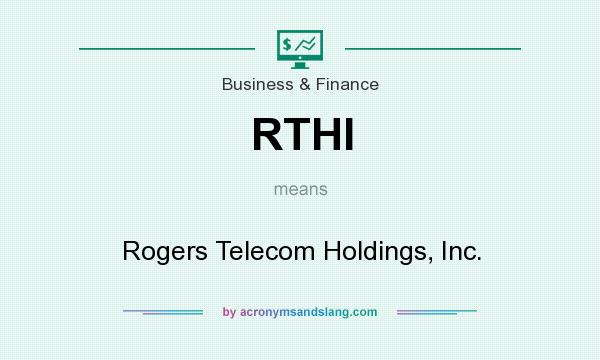 What does RTHI mean? It stands for Rogers Telecom Holdings, Inc.