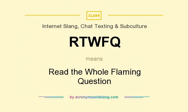 What does RTWFQ mean? It stands for Read the Whole Flaming Question