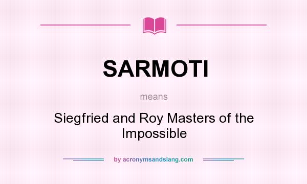 What does SARMOTI mean? It stands for Siegfried and Roy Masters of the Impossible