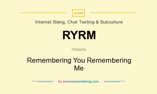 What does RYRM mean? It stands for Remembering You Remembering Me