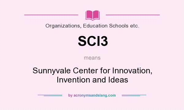 What does SCI3 mean? It stands for Sunnyvale Center for Innovation, Invention and Ideas