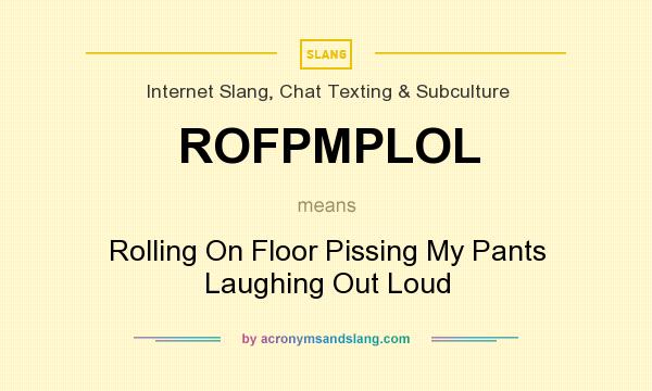 What does ROFPMPLOL mean? It stands for Rolling On Floor Pissing My Pants Laughing Out Loud